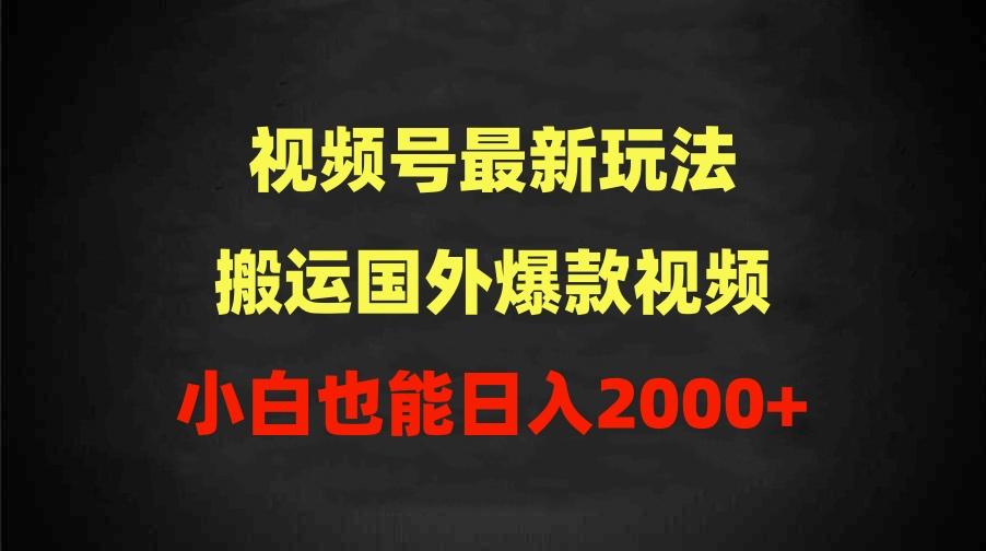 (9796期)2024视频号最新玩法，搬运国外爆款视频，100%过原创，小白也能日入2000+-资源宝库