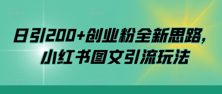 日引200+创业粉全新思路，小红书图文引流玩法【揭秘】-资源宝库