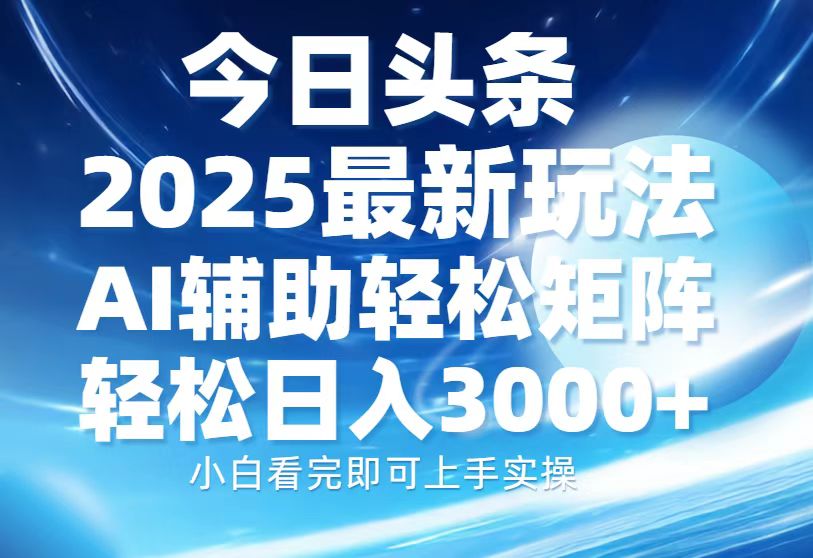 今日头条2025最新玩法，思路简单，复制粘贴，AI辅助，轻松矩阵日入3000+-资源宝库