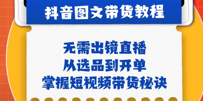 抖音图文&带货实操：无需出镜直播，从选品到开单，掌握短视频带货秘诀-资源宝库