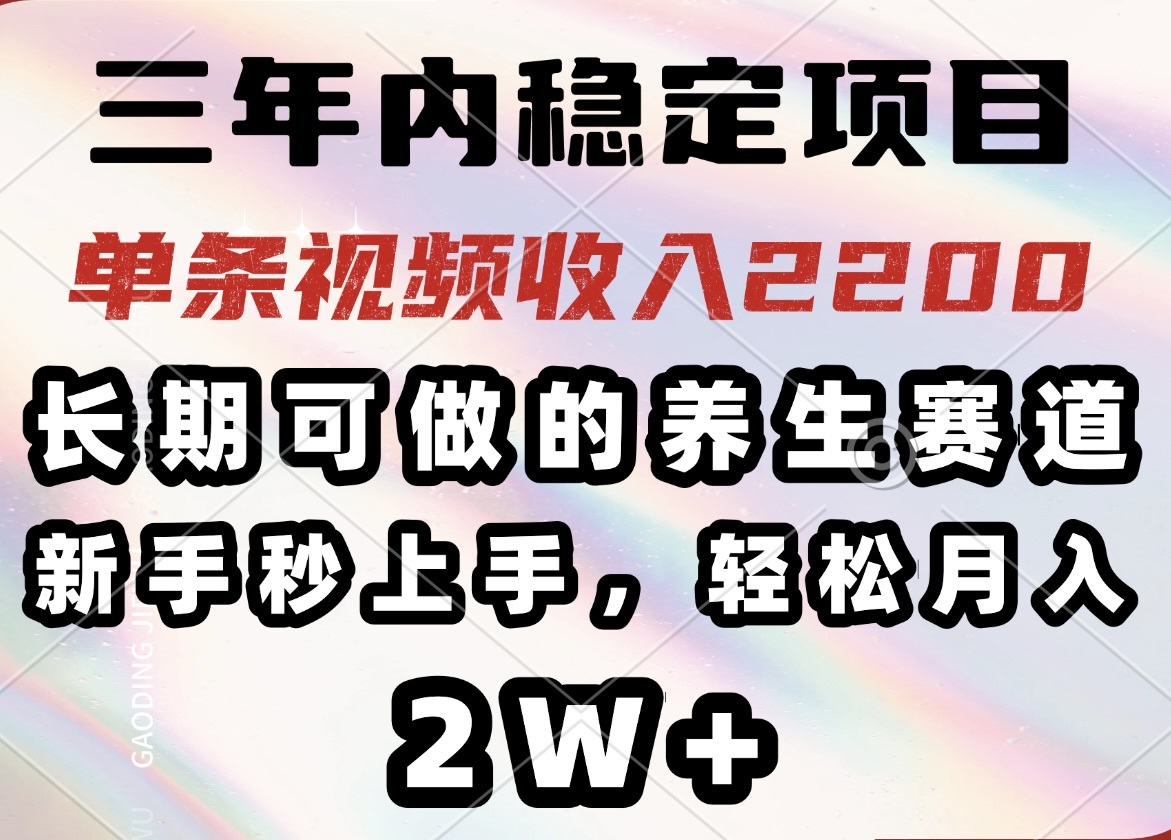 三年内稳定项目，长期可做的养生赛道，单条视频收入2200，新手秒上手，…-资源宝库