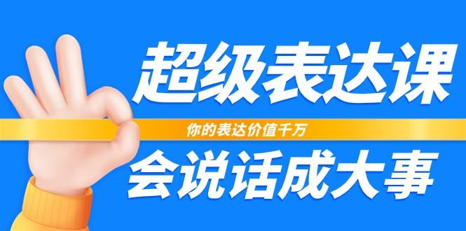超级表达课，你的表达价值千万，会说话成大事(37节完整版)-资源宝库