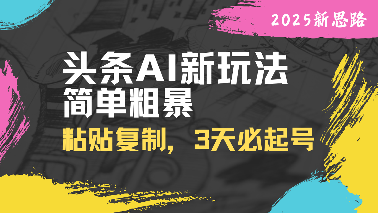 头条AI新玩法,简单粗暴,仅需粘贴复制,三天必起号-资源宝库
