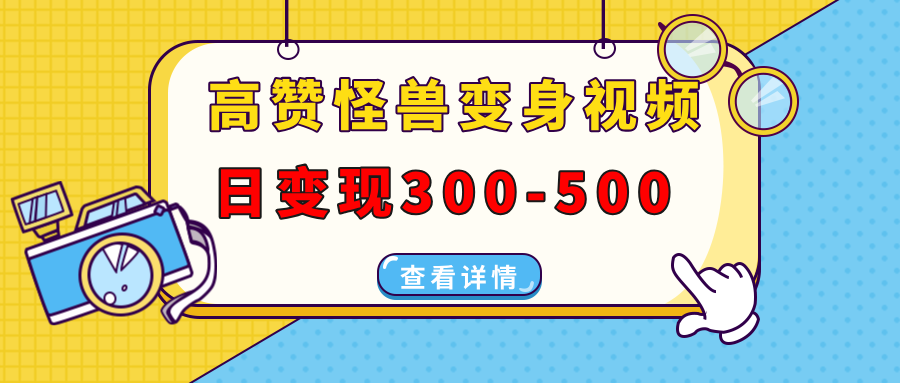 高赞怪兽变身视频制作，日变现300-500，多平台发布(抖音、视频号、小红书-资源宝库