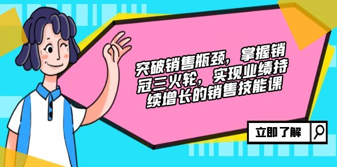 突破销售瓶颈，掌握销冠三火轮，实现业绩持续增长的销售技能课-资源宝库