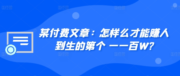 ​某付费文章：怎‮样么‬才能赚‮人到‬生的第‮个一‬一百W?-资源宝库