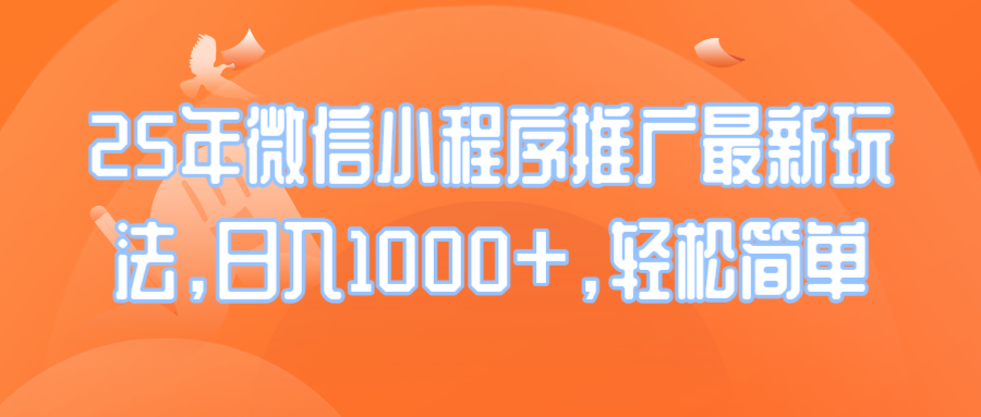 25年微信小程序推广最新玩法，日入1000+，轻松简单-资源宝库