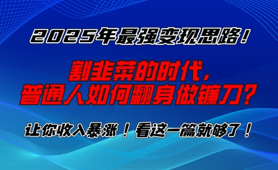 2025年最强变现思路,割韭菜的时代, 普通人如何翻身做镰刀?【揭秘】-资源宝库