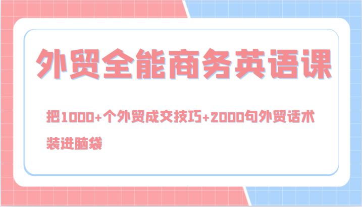 外贸全能商务英语课，把1000+个外贸成交技巧+2000句外贸话术，装进脑袋(144节)-资源宝库
