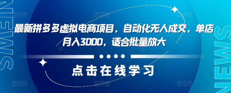 最新拼多多虚拟电商项目，自动化无人成交，单店月入3000，适合批量放大-资源宝库