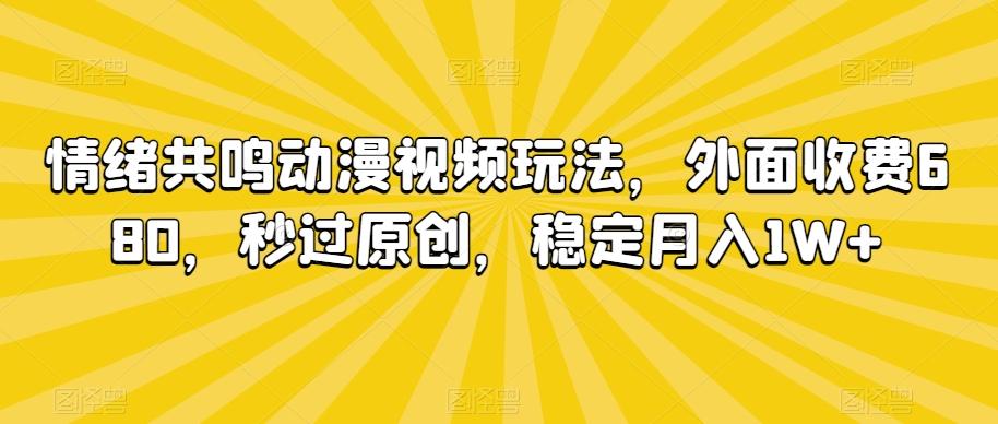 情绪共鸣动漫视频玩法，外面收费680，秒过原创，稳定月入1W+【揭秘】-资源宝库