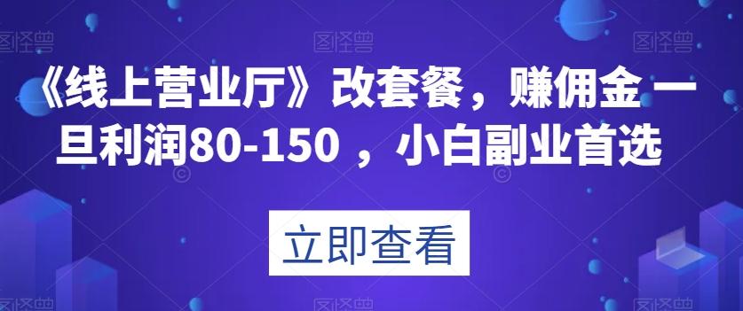 《线上营业厅》改套餐，赚佣金一旦利润80-150，小白副业首选【揭秘】-资源宝库