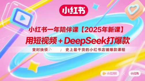 小红书一年陪伴课【2025年新课】,用短视频+deepSeek打爆款,史上最干货的小红书店铺爆款课程-资源宝库