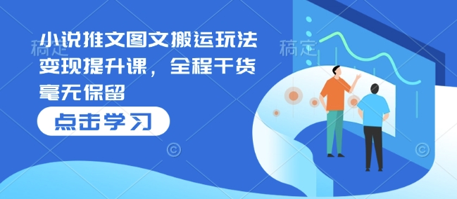 小说推文图文搬运玩法变现提升课,全程干货毫无保留-资源宝库