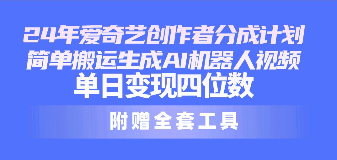 24最新爱奇艺创作者分成计划，简单搬运生成AI机器人视频，单日变现四位数-资源宝库