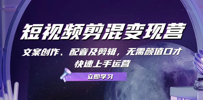 短视频剪混变现营：文案创作、配音及剪辑，无需颜值口才，快速上手运营-资源宝库