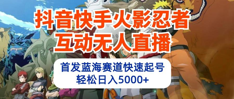 (10026期)抖音快手火影忍者互动无人直播 蓝海赛道快速起号 日入5000+教程+软件+素材-资源宝库