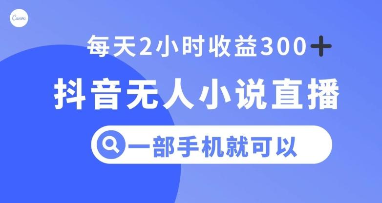 抖音无人小说直播，一部手机操作，日入300+【揭秘】-资源宝库