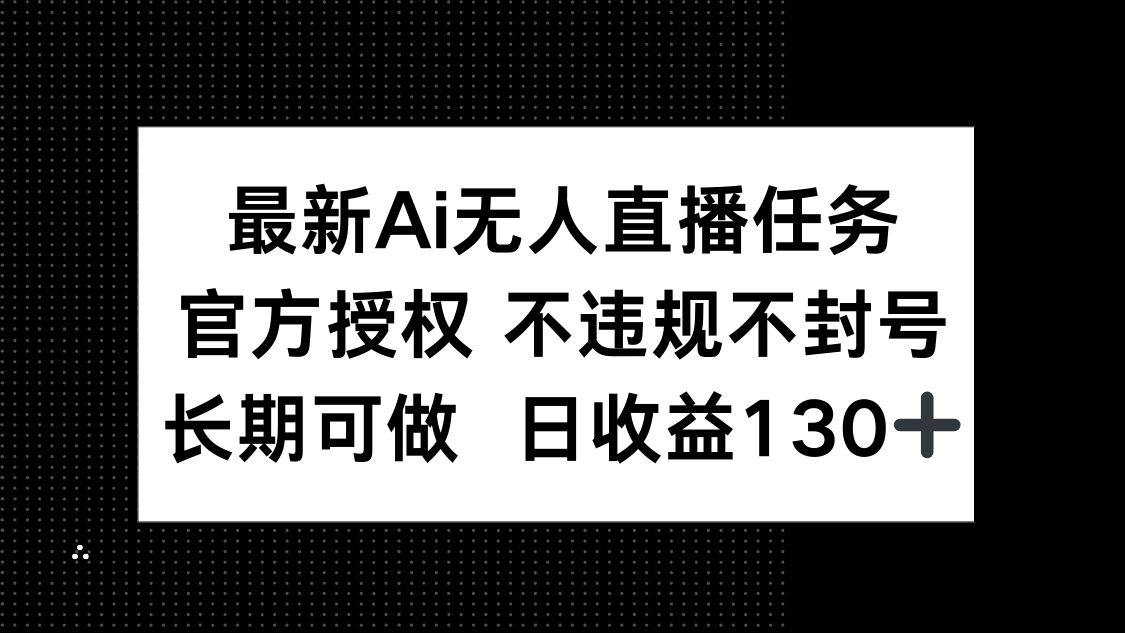 最新AI无人直播任务，官方授权 不违规不封号，长期可做，日收益130+-资源宝库