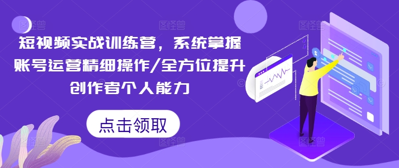 短视频实战训练营，系统掌握账号运营精细操作/全方位提升创作者个人能力-资源宝库