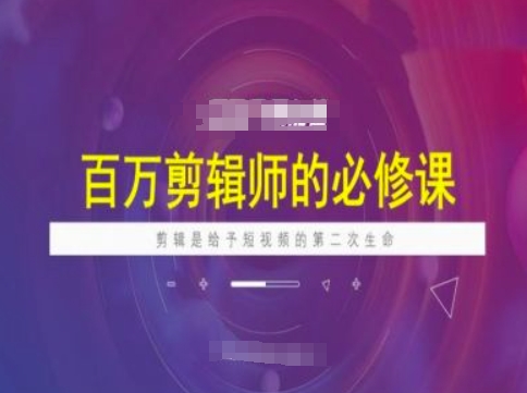 百万剪辑师必修课，剪辑是给予短视频的第二次生命-资源宝库