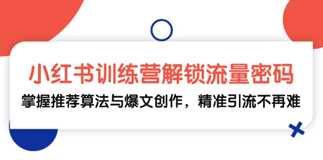 小红书训练营解锁流量密码，掌握推荐算法与爆文创作，精准引流不再难-资源宝库