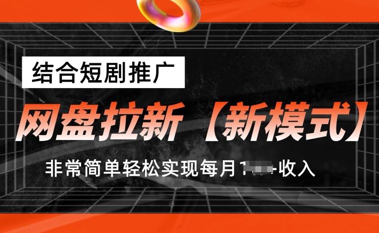 网盘拉新【新模式】，结合短剧推广，听话照做，非常简单轻松实现每月1w+收入【揭秘】-资源宝库