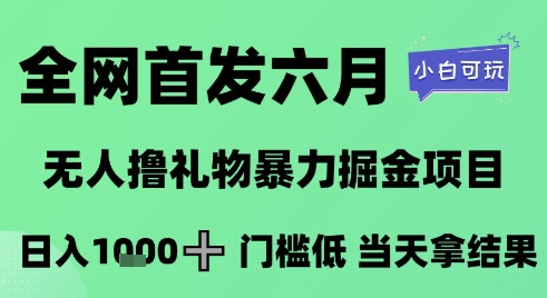 全网首发六月，无人撸礼物暴力掘金项目，日入1K+门槛低，当天拿结果，小白可玩【揭秘】-资源宝库