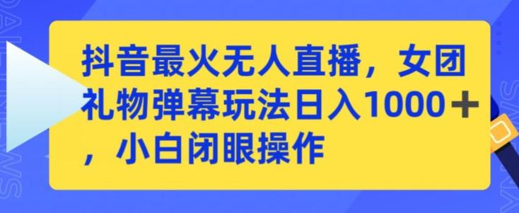 抖音最火无人直播，女团礼物弹幕玩法，日赚一千＋，小白闭眼操作【揭秘】-资源宝库