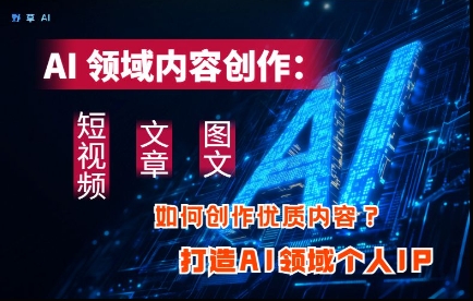 AI领域内容创作:高效创作短视频、文章、图文三大板块内容,打造AI领域个人IP-资源宝库