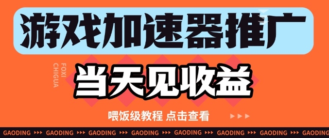 游戏加速器推广项目当天见收益,纯干货喂饭级教程分享-资源宝库