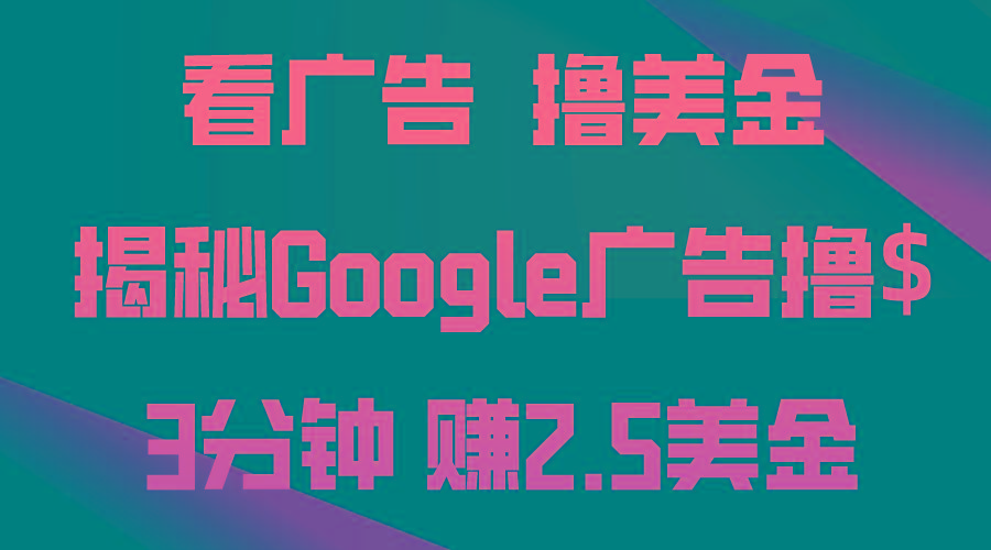 看广告，撸美金！3分钟赚2.5美金！日入200美金不是梦！揭秘Google广告...-资源宝库
