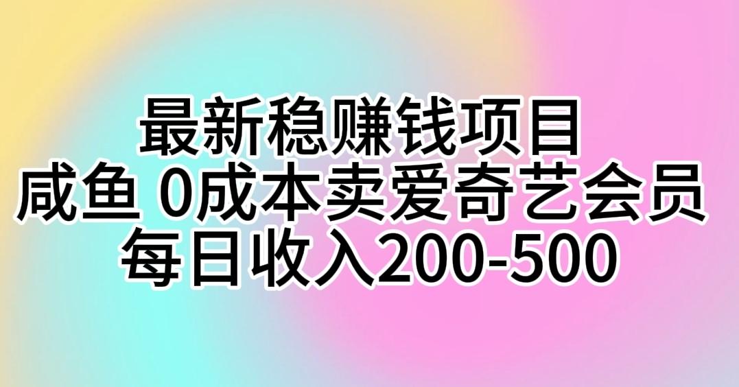 最新稳赚钱项目 咸鱼 0成本卖爱奇艺会员 每日收入200-500-资源宝库