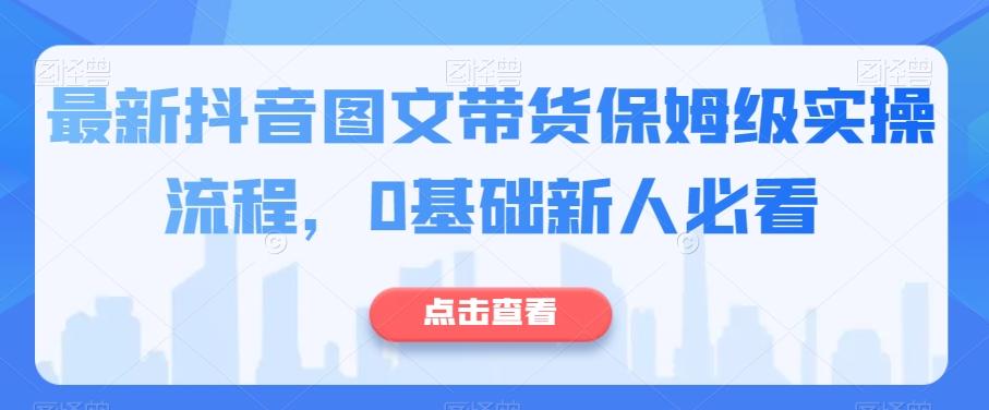 最新抖音图文带货保姆级实操流程，0基础新人必看-资源宝库