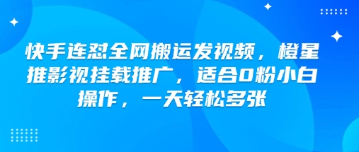 快手连怼全网搬运发视频,橙星推影视挂载推广,适合0粉小白操作,一天轻松多张-资源宝库
