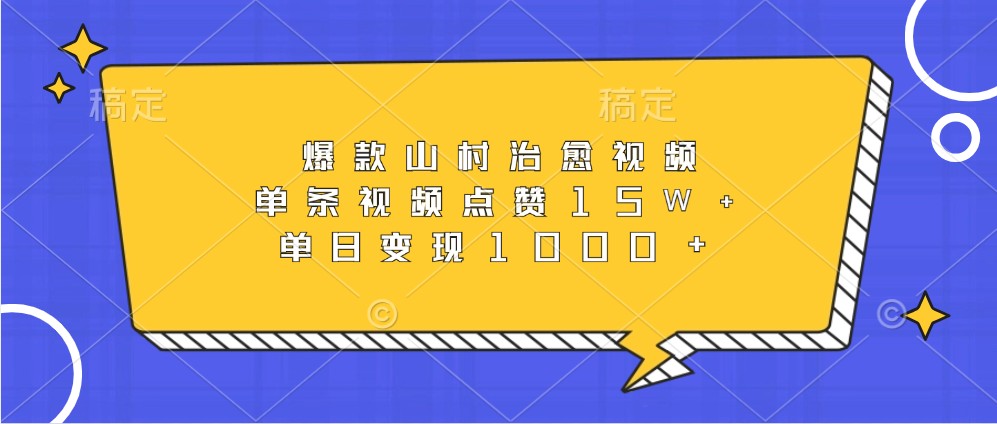 爆款山村治愈视频，单条视频点赞15W+，单日变现1000+-资源宝库