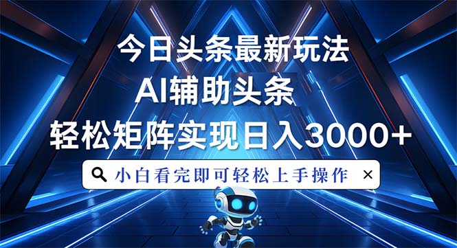 今日头条最新玩法，思路简单，AI辅助，复制粘贴轻松矩阵日入3000+-资源宝库