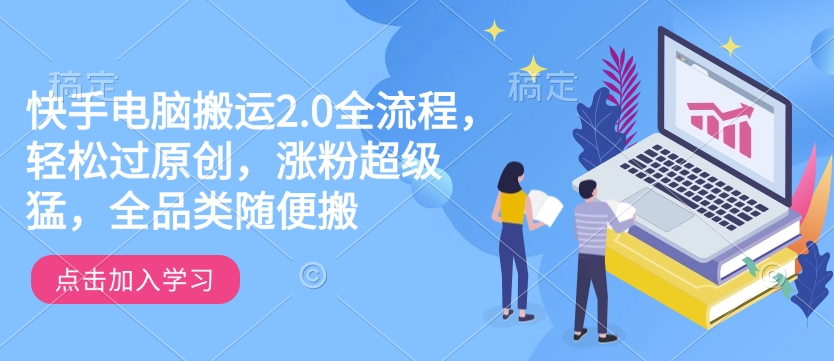 快手电脑搬运2.0全流程,轻松过原创,涨粉超级猛,全品类随便搬-资源宝库