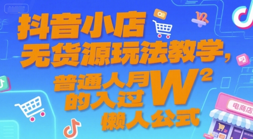 抖音小店无货源玩法教学，普通人月入过W的懒人公式-资源宝库