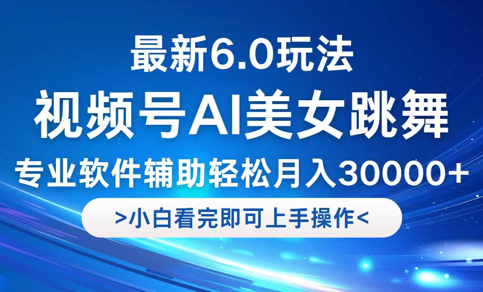 视频号最新6.0玩法，当天起号小白也能轻松月入30000+-资源宝库