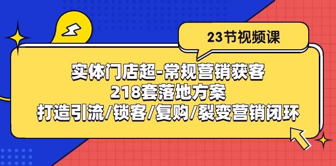 实体门店超-常规营销获客：218套落地方案/打造引流/锁客/复购/裂变营销-资源宝库