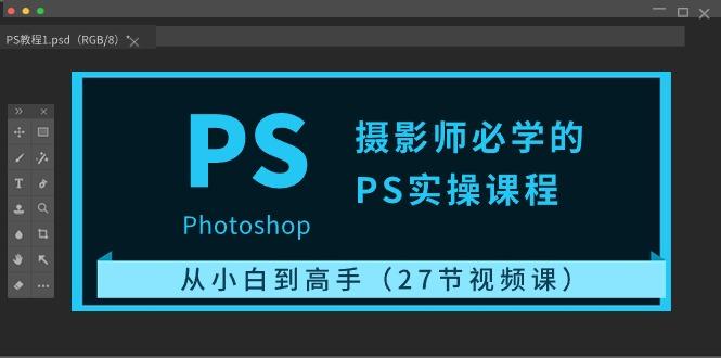 摄影师必学的PS实操课程：从小白到高手(27节视频课)-资源宝库